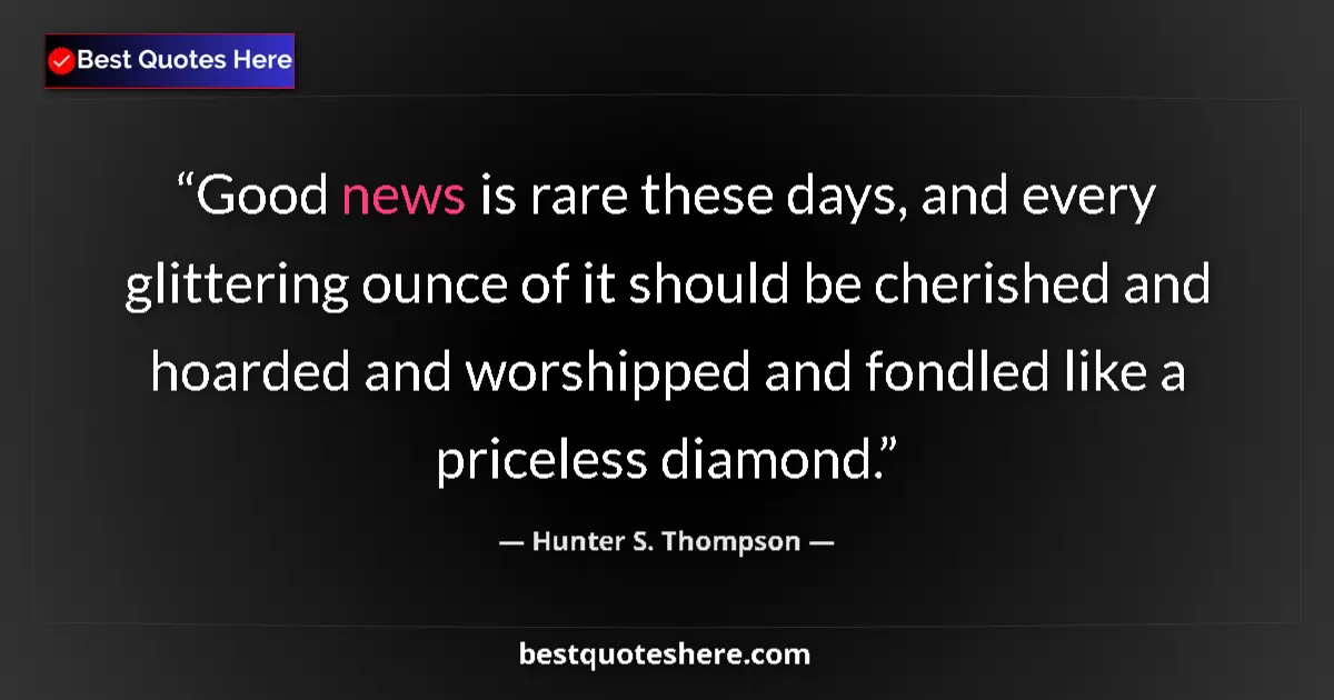 Quote by Hunter S. Thompson: Good news is rare these days, and every glittering ounce of it should be cherished and hoarded and w...