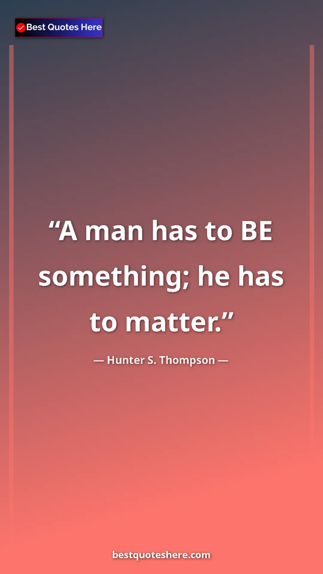 Pinterest quote poster by Hunter S. Thompson: "A man has to BE something; he has to matter."