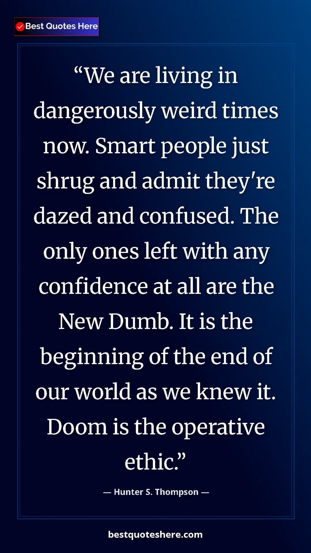 Hunter S. Thompson Quote Card: "We are living in dangerously weird times now. Smart people..." Pinterest quote poster by Hunter S. Thompson: "We are living in dangerously weird times now. Smart people..."