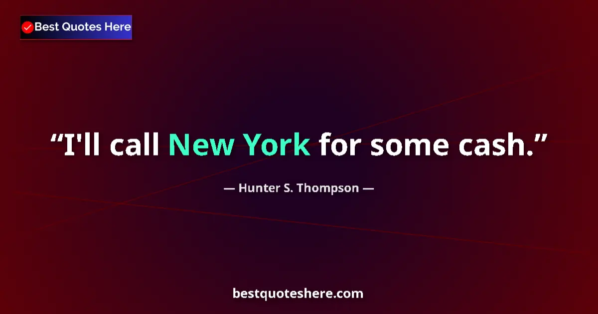 Quote by Hunter S. Thompson: I'll call New York for some cash.
