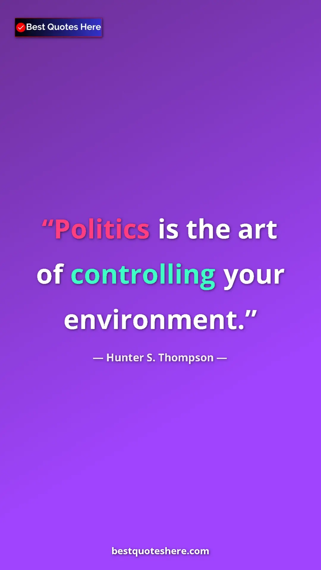 Pinterest quote poster by Hunter S. Thompson: "Politics is the art of controlling your environment."