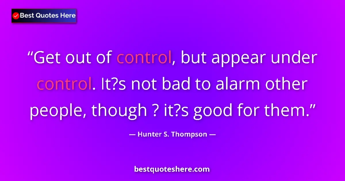 Quote by Hunter S. Thompson: Get out of control, but appear under control. It?s