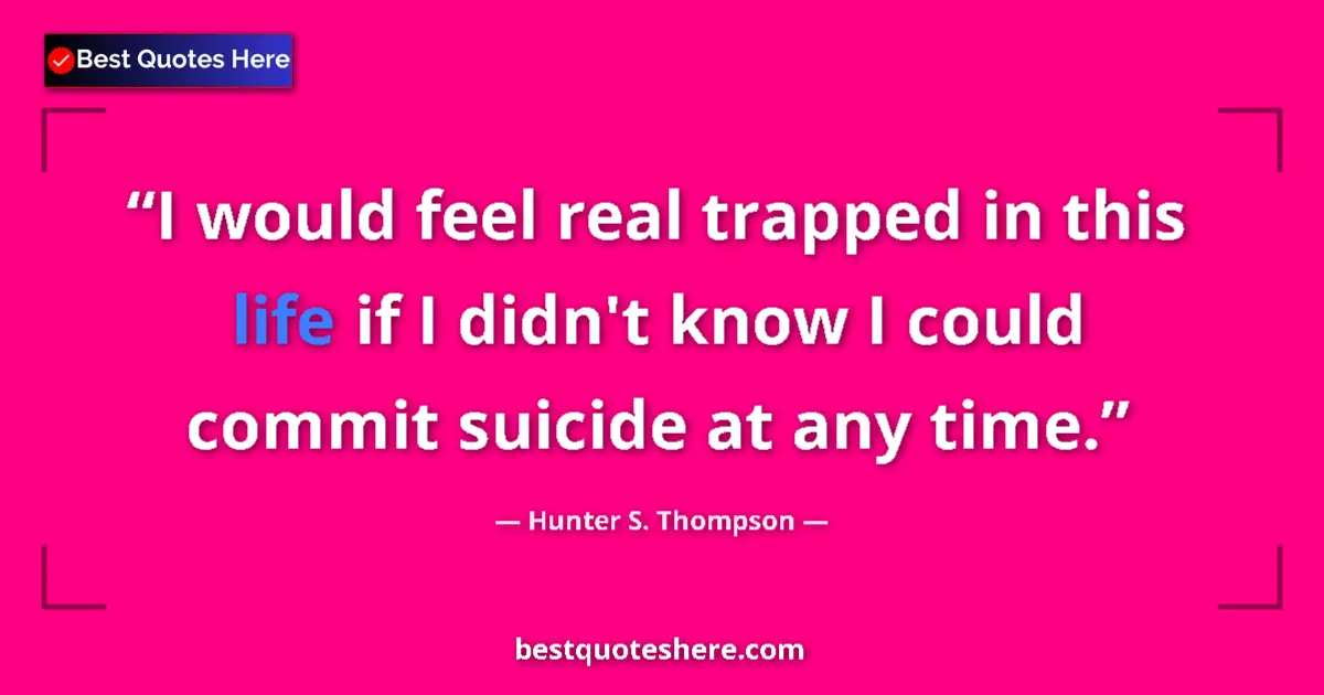 Image for the quote by Hunter S Thompson: I would feel real trapped in this life if I didn't know I could commit suicide at any time....