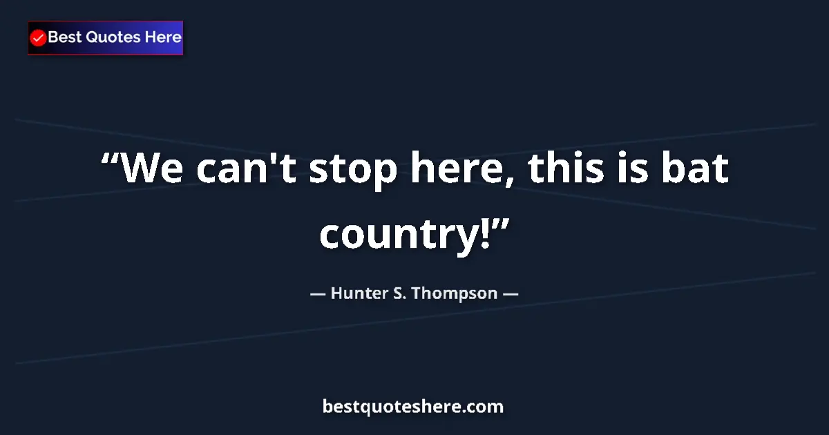 Quote by Hunter S. Thompson: We can't stop here, this is bat country!...