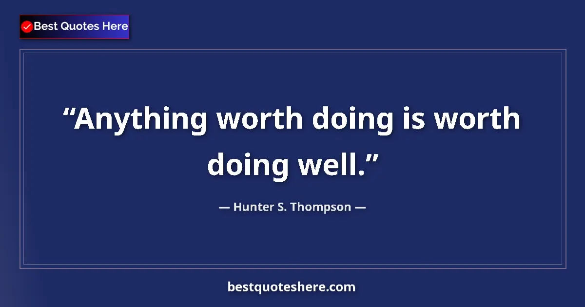 Quote by Hunter S. Thompson: Anything worth doing is worth doing well.