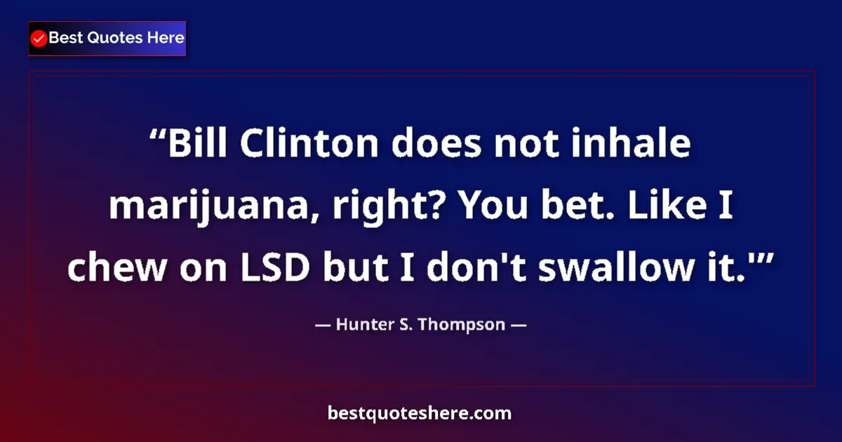Quote by Hunter S. Thompson: Bill Clinton does not inhale marijuana, right? You bet. Like I chew on LSD but I don't swallow it.'...