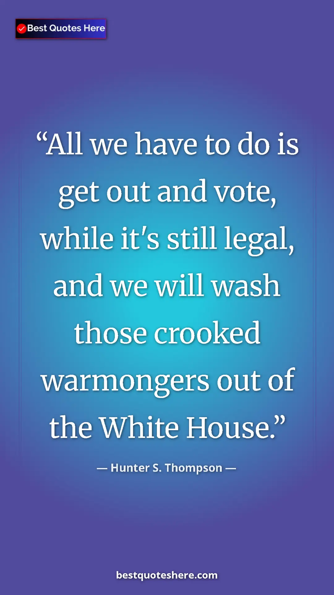 Hunter S. Thompson Quote Card: "All we have to do is get out and vote, while it's still lega" Pinterest quote poster by Hunter S. Thompson: "All we have to do is get out and vote, while it's still lega"