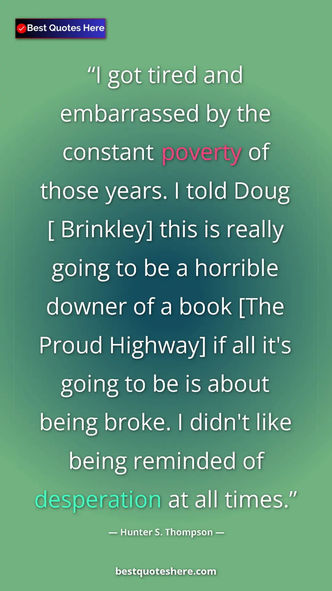 Hunter S. Thompson Quote Card: "I got tired and embarrassed by the constant poverty of..." Pinterest quote poster by Hunter S. Thompson: "I got tired and embarrassed by the constant poverty of..."