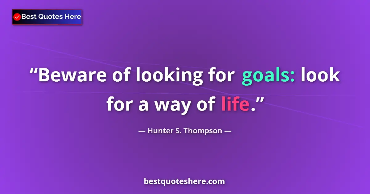 Quote by Hunter S. Thompson: Beware of looking for goals: look for a way of life....