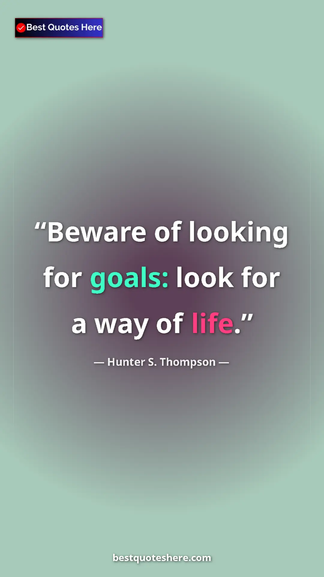 Pinterest quote poster by Hunter S. Thompson: "Beware of looking for goals: look for a way of life."