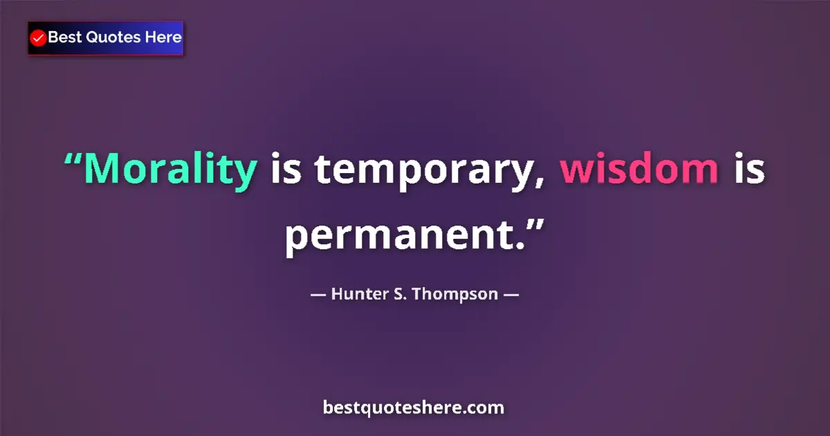 Quote by Hunter S. Thompson: Morality is temporary, wisdom is permanent....