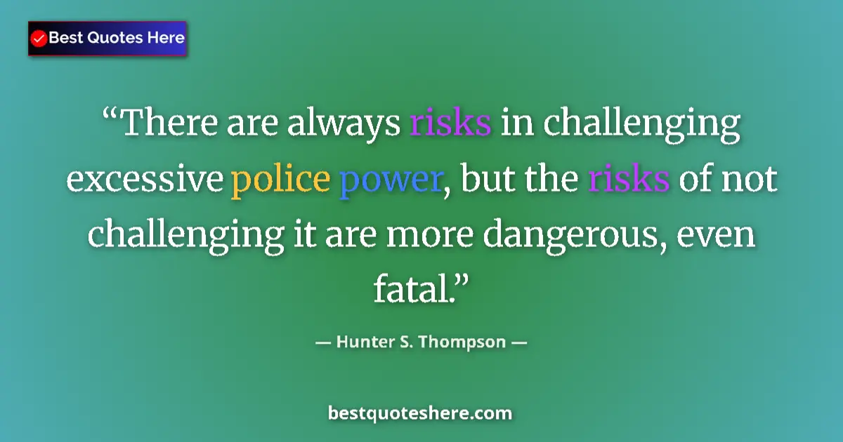 Quote by Hunter S. Thompson: There are always risks in challenging excessive police power, but the risks of not challenging it ar...