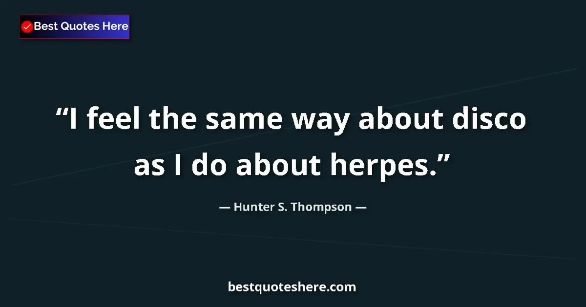 Quote by Hunter S. Thompson: I feel the same way about disco as I do about herp