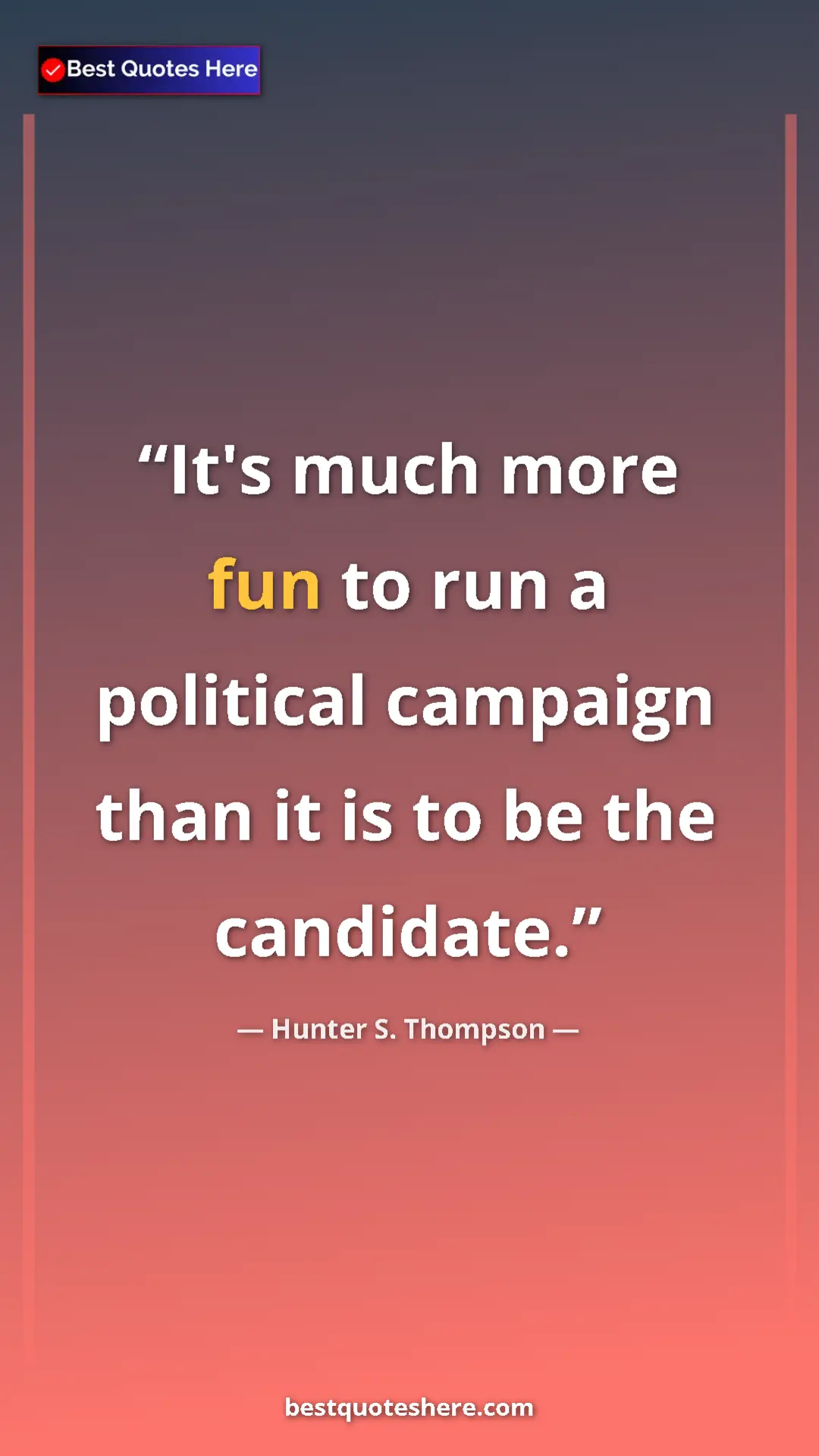 Hunter S. Thompson Quote Card: "It's much more fun to run a political campaign than it is..." Pinterest quote poster by Hunter S. Thompson: "It's much more fun to run a political campaign than it is..."