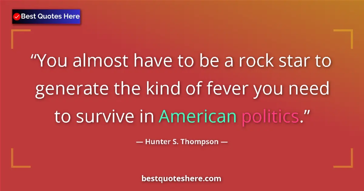 Quote by Hunter S. Thompson: You almost have to be a rock star to generate the kind of fever you need to survive in American poli...