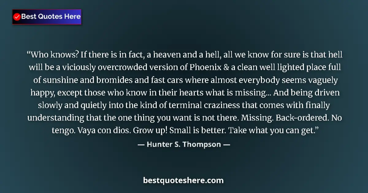 Quote by Hunter S. Thompson: Who knows? If there is in fact, a heaven and a hel