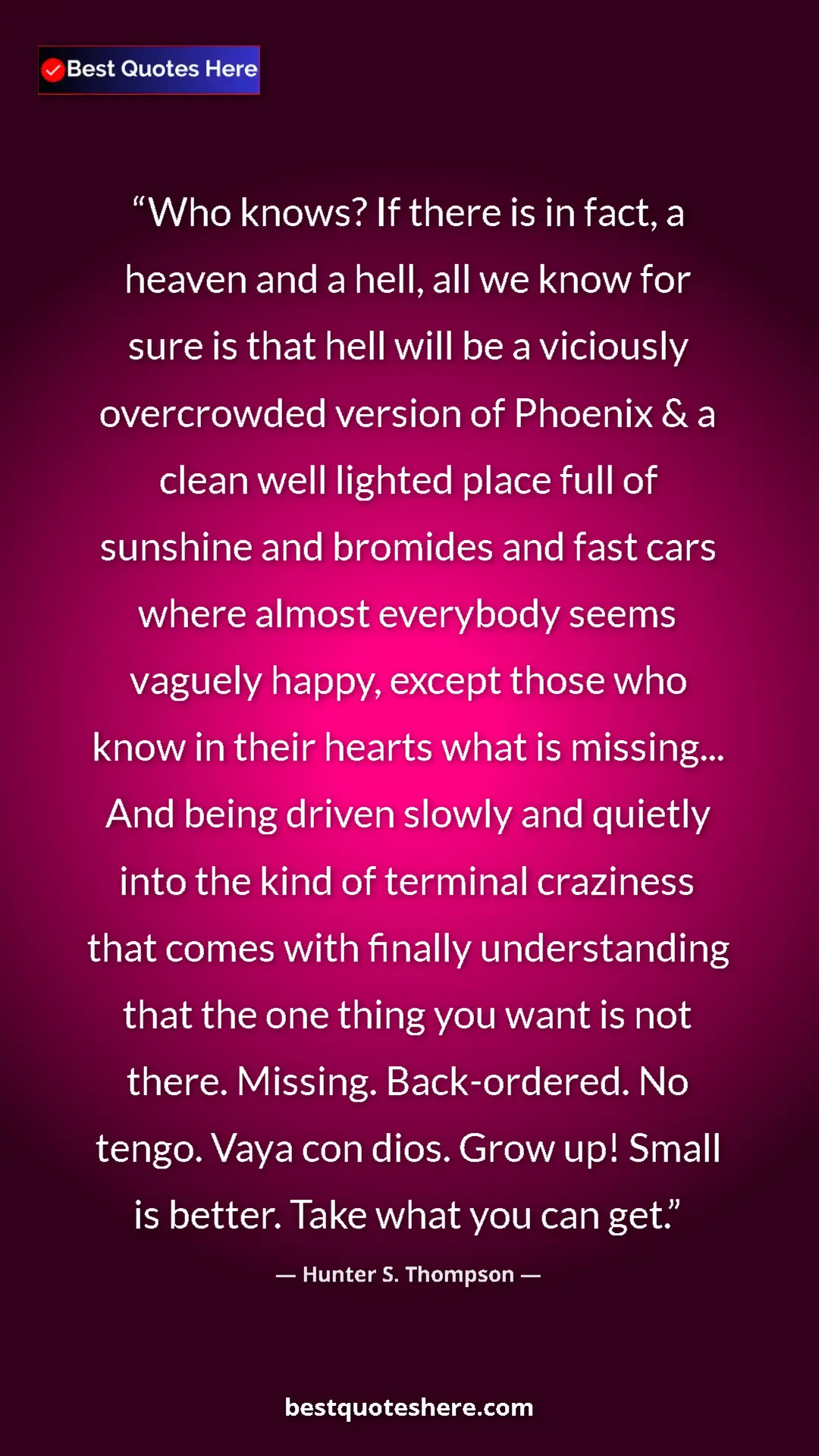 Pinterest quote poster by Hunter S. Thompson: "Who knows? If there is in fact, a heaven and a hell, all we..."