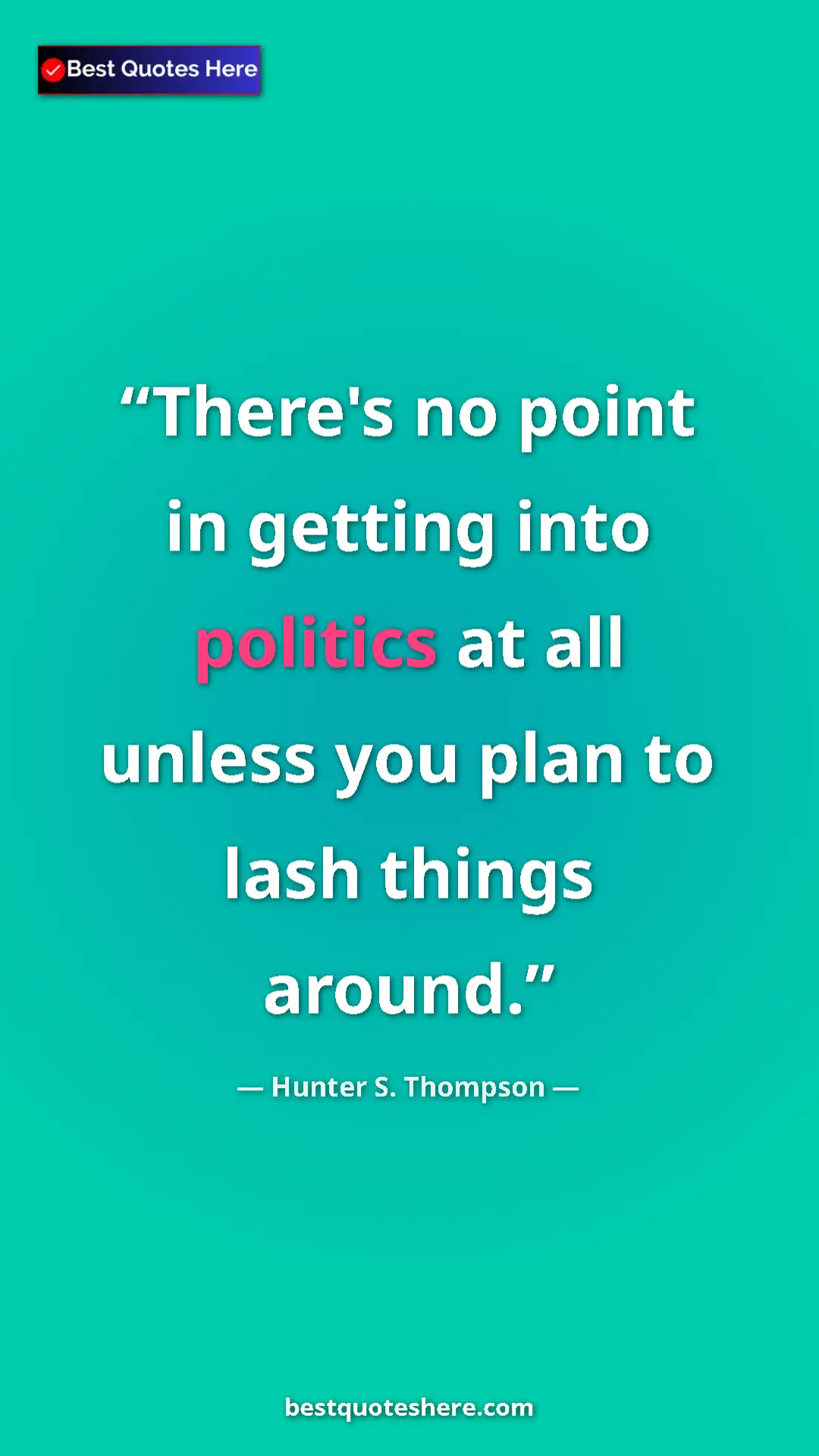 Pinterest quote poster by Hunter S. Thompson: "There's no point in getting into politics at all unless you..."