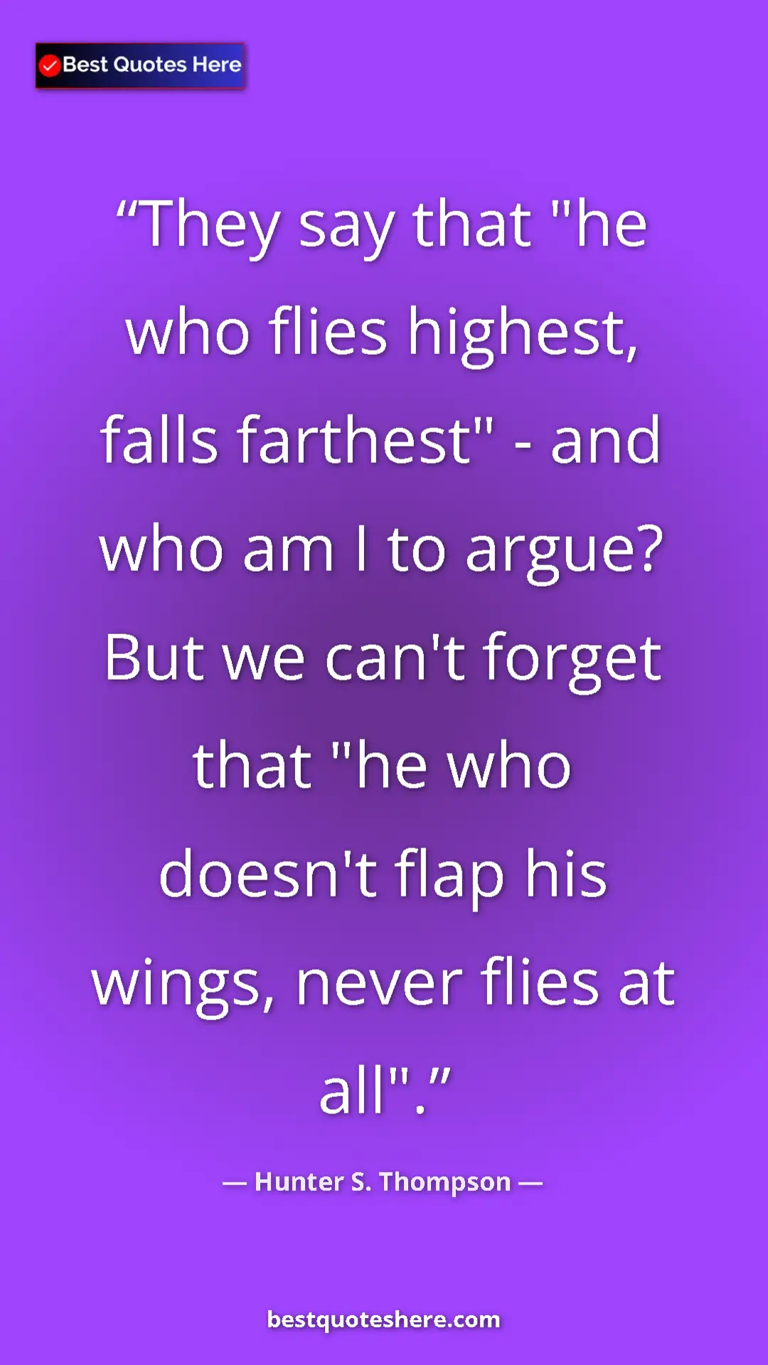Pinterest quote poster by Hunter S. Thompson: "They say that "he who flies highest, falls farthest" - and..."