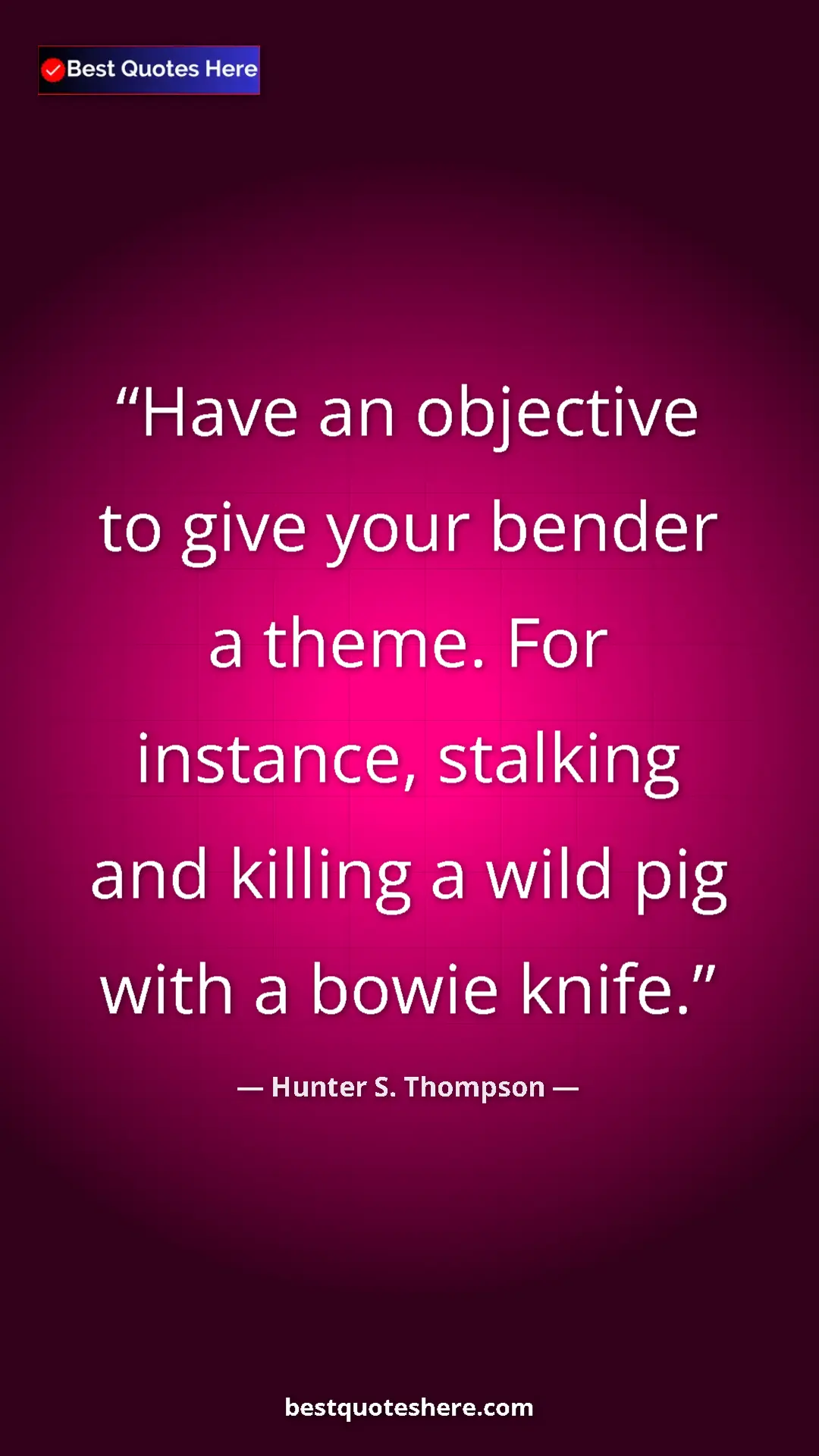 Pinterest quote poster by Hunter S. Thompson: "Have an objective to give your bender a theme. For..."