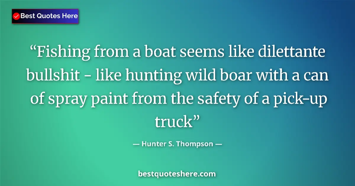 Hunter S. Thompson quote: "Fishing from a boat seems like dilettante bullshit - like..."