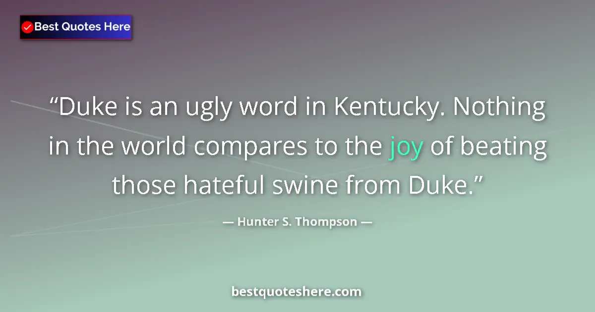 Quote by Hunter S. Thompson: Duke is an ugly word in Kentucky. Nothing in the world compares to the joy of beating those hateful ...