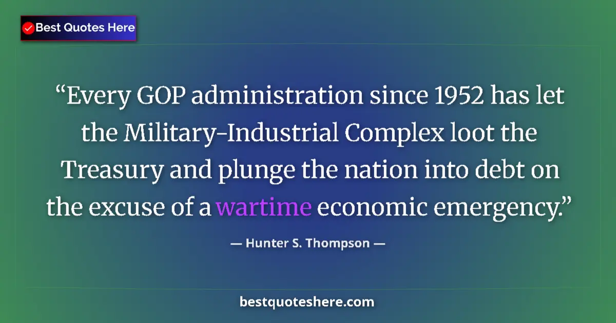 Image for the quote by Hunter S Thompson: Every GOP administration since 1952 has let the Military-Industrial Complex loot the Treasury and pl...