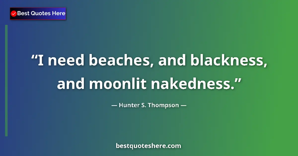 Hunter S. Thompson quote: "I need beaches, and blackness, and moonlit nakedness."