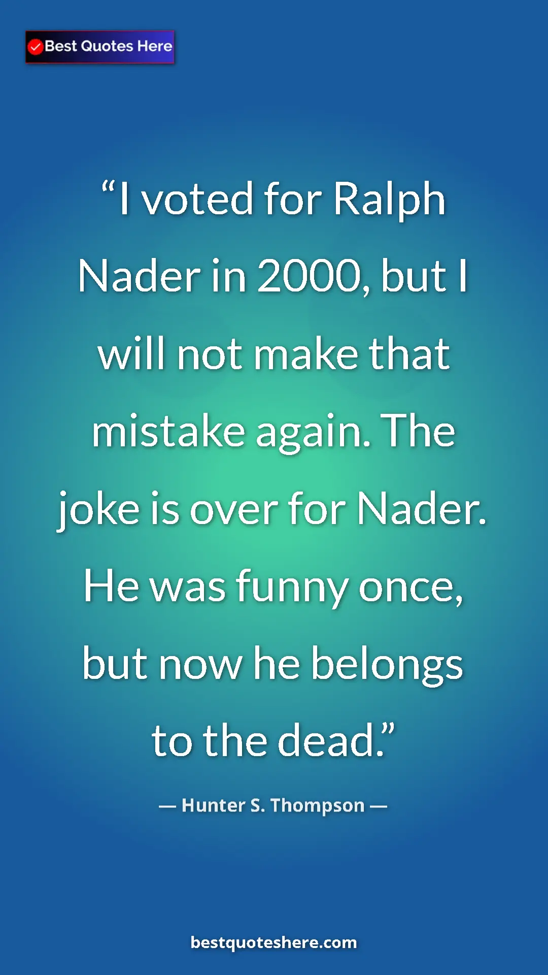 Pinterest quote poster by Hunter S. Thompson: "I voted for Ralph Nader in 2000, but I will not make that..."