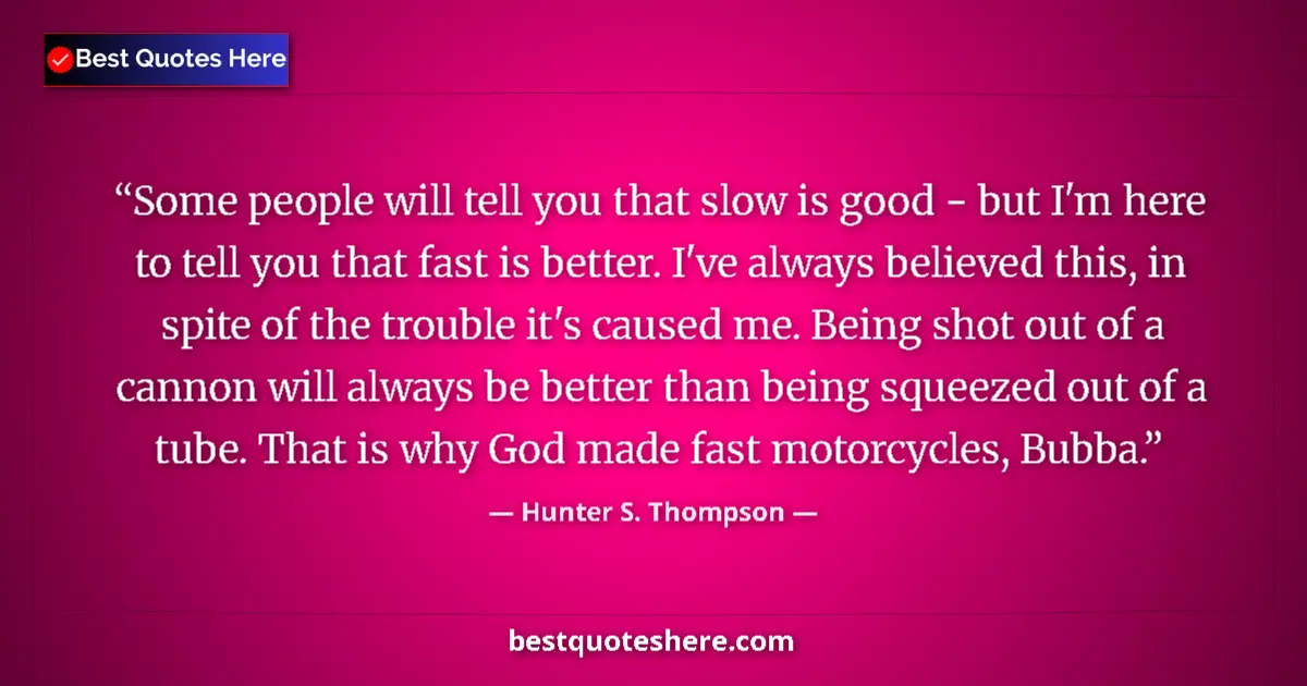 Quote by Hunter S. Thompson: Some people will tell you that slow is good - but I'm here to tell you that fast is better. I've alw...