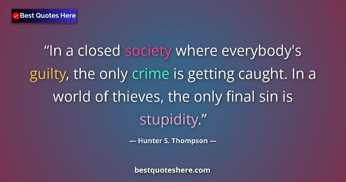 Quote by Hunter S. Thompson: In a closed society where everybody's guilty, the only crime is getting caught. In a world of thieve...