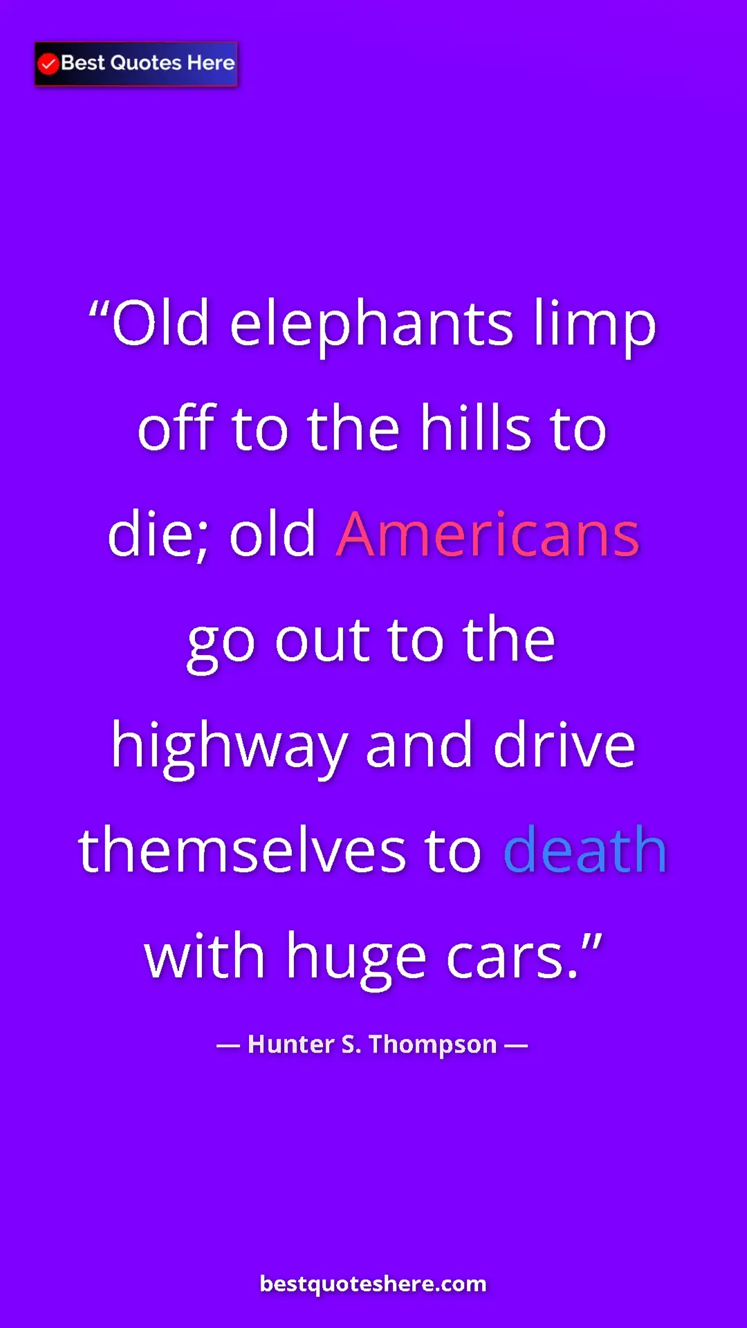 Pinterest quote poster by Hunter S. Thompson: "Old elephants limp off to the hills to die; old Americans..."