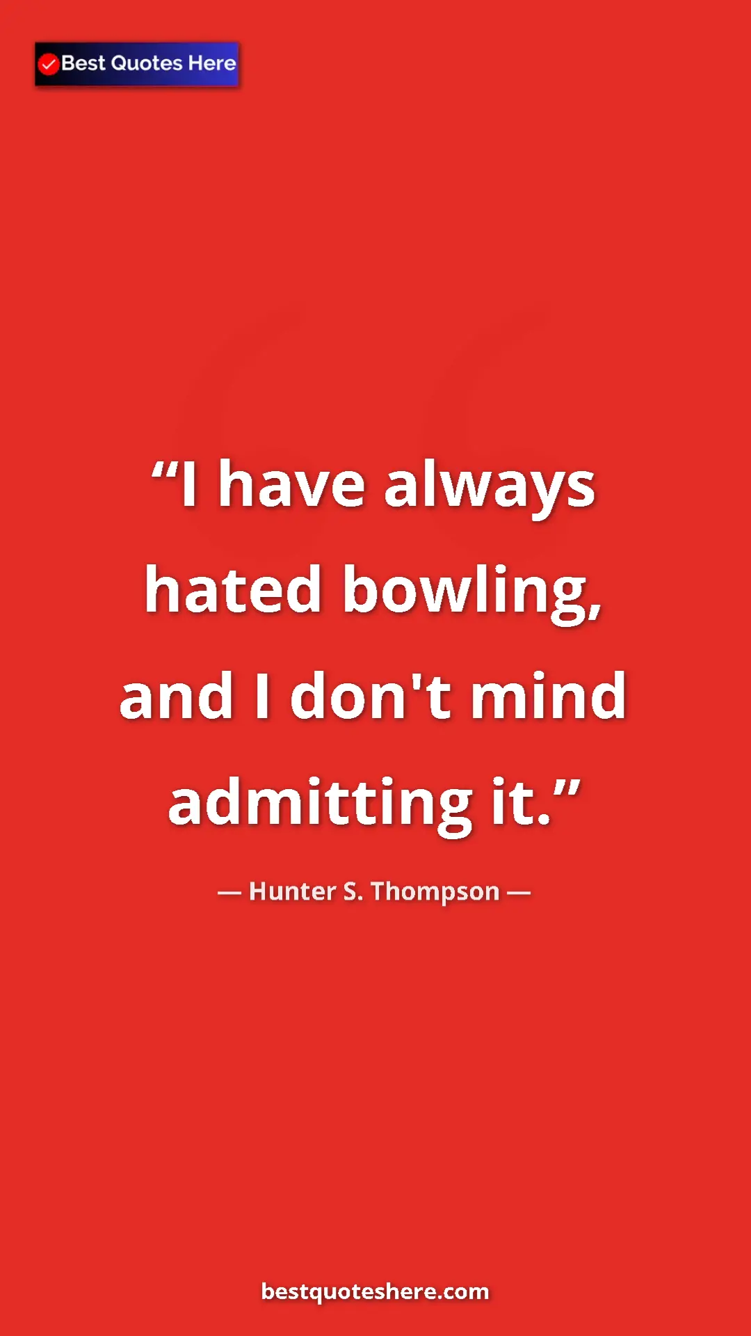 Pinterest quote poster by Hunter S. Thompson: "I have always hated bowling, and I don't mind admitting it."