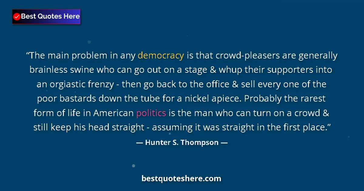 Quote by Hunter S. Thompson: The main problem in any democracy is that crowd-pleasers are generally brainless swine who can go ou...