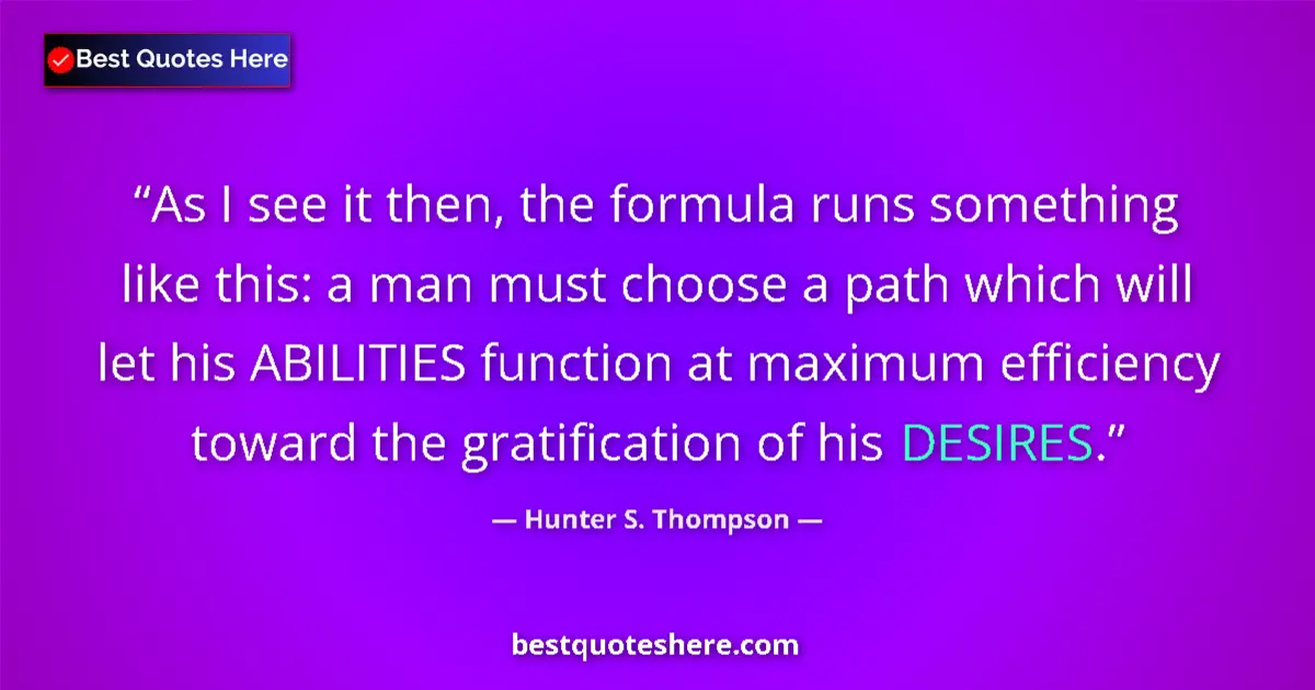 Quote by Hunter S. Thompson: As I see it then, the formula runs something like this: a man must choose a path which will let his ...