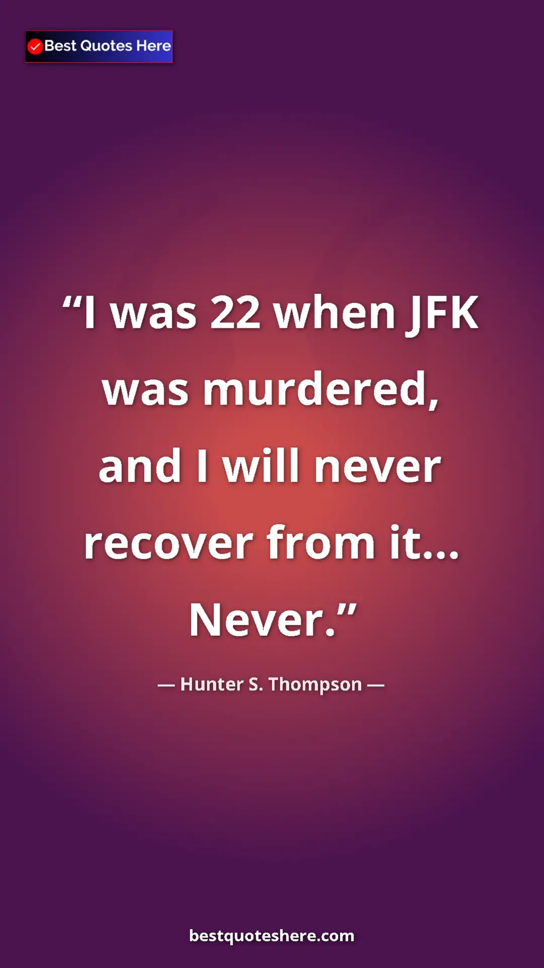 Pinterest quote poster by Hunter S. Thompson: "I was 22 when JFK was murdered, and I will never recover..."