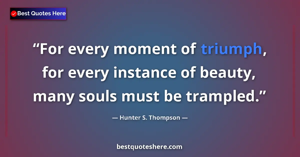 Quote by Hunter S. Thompson: For every moment of triumph, for every instance of beauty, many souls must be trampled....