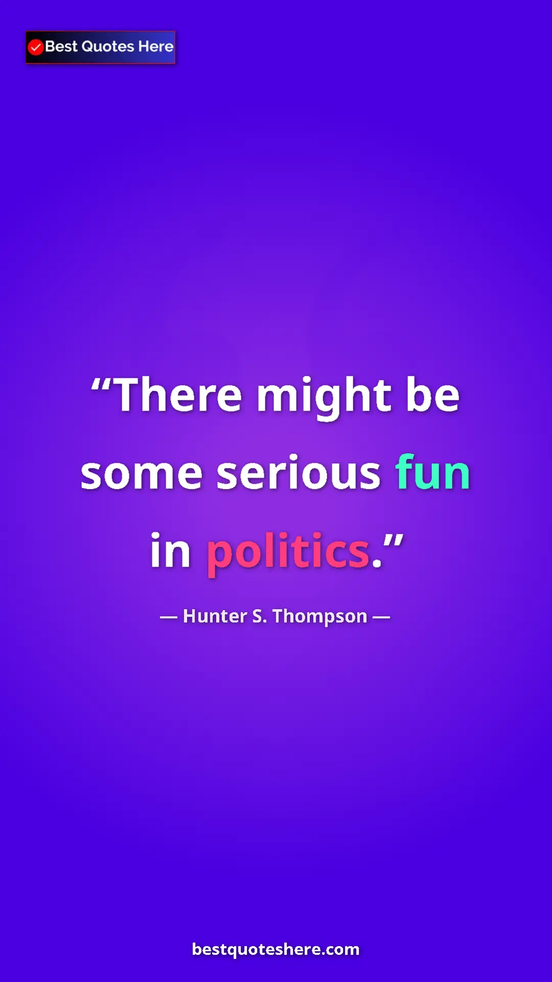 Pinterest quote poster by Hunter S. Thompson: "There might be some serious fun in politics."