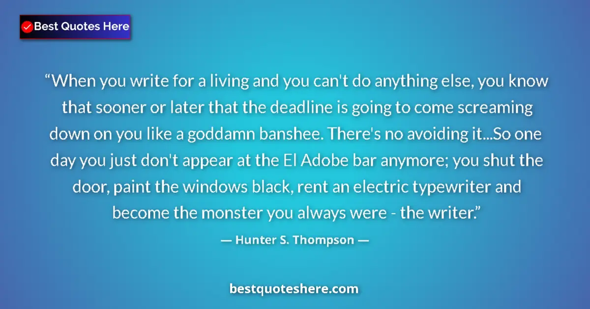 Quote by Hunter S. Thompson: When you write for a living and you can't do anything else, you know that sooner or later that the d...