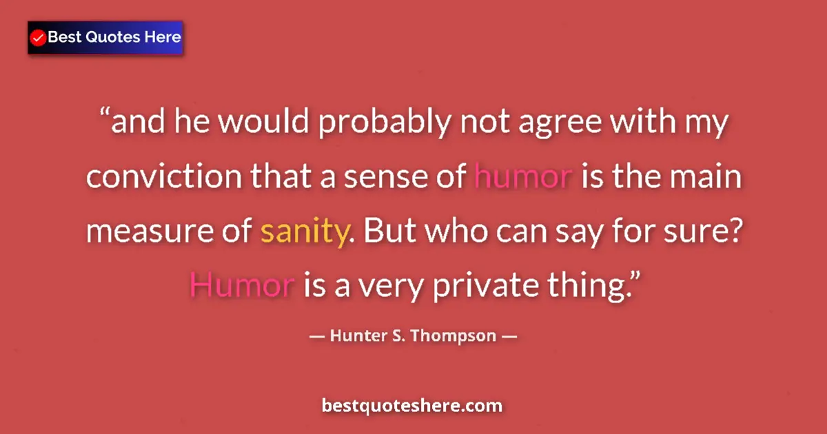 Quote by Hunter S. Thompson: and he would probably not agree with my conviction that a sense of humor is the main measure of sani...