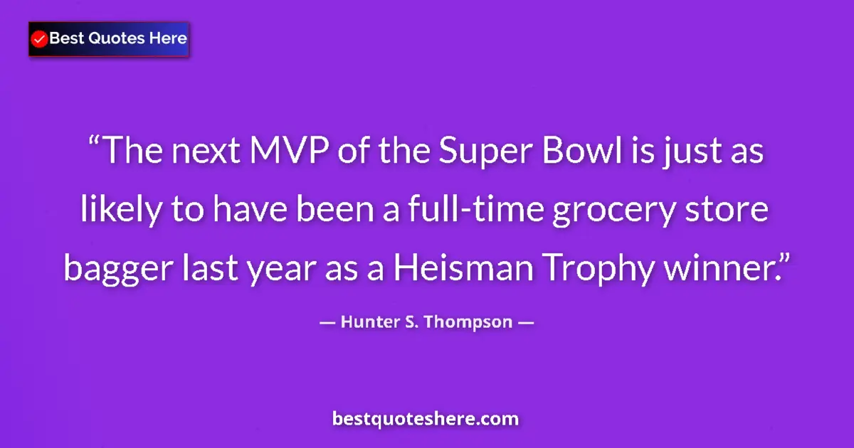 Quote by Hunter S. Thompson: The next MVP of the Super Bowl is just as likely to have been a full-time grocery store bagger last ...