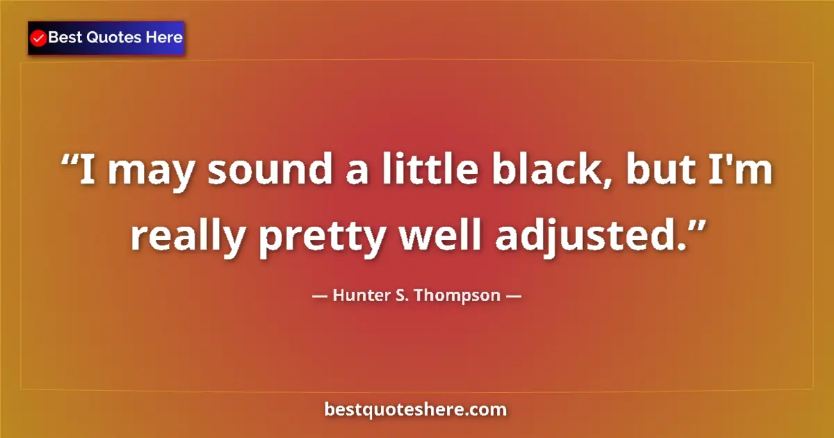 Quote by Hunter S. Thompson: I may sound a little black, but I'm really pretty 