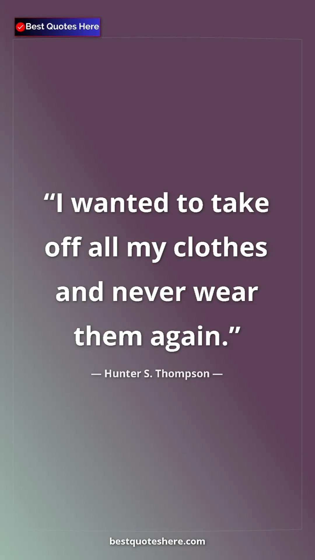 Pinterest quote poster by Hunter S. Thompson: "I wanted to take off all my clothes and never wear them..."