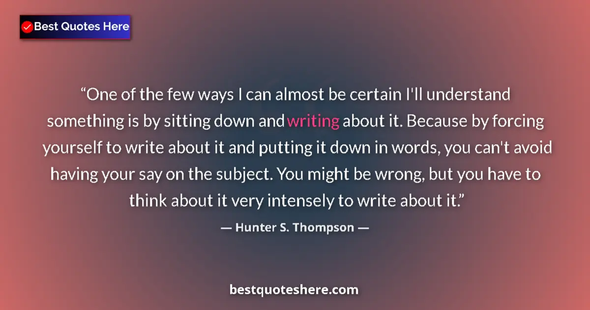 Image for the quote by Hunter S Thompson: One of the few ways I can almost be certain I'll understand something is by sitting down and writing...