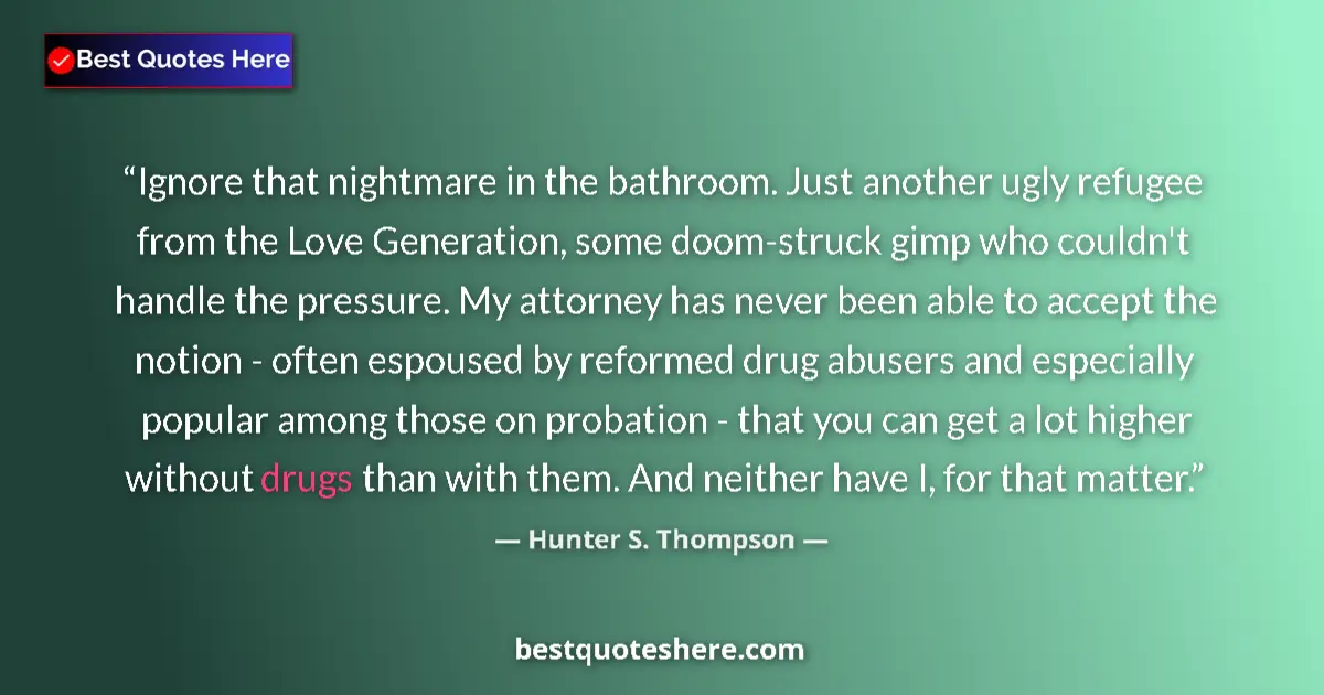 Quote by Hunter S. Thompson: Ignore that nightmare in the bathroom. Just another ugly refugee from the Love Generation, some doom...
