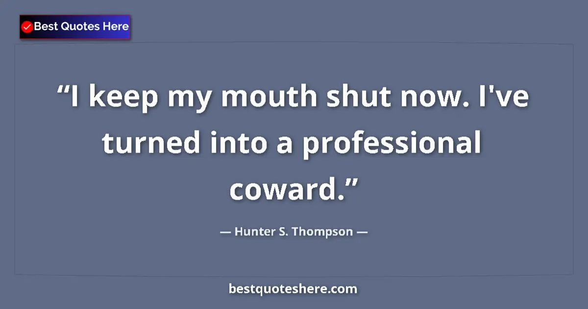 Quote by Hunter S. Thompson: I keep my mouth shut now. I've turned into a professional coward....