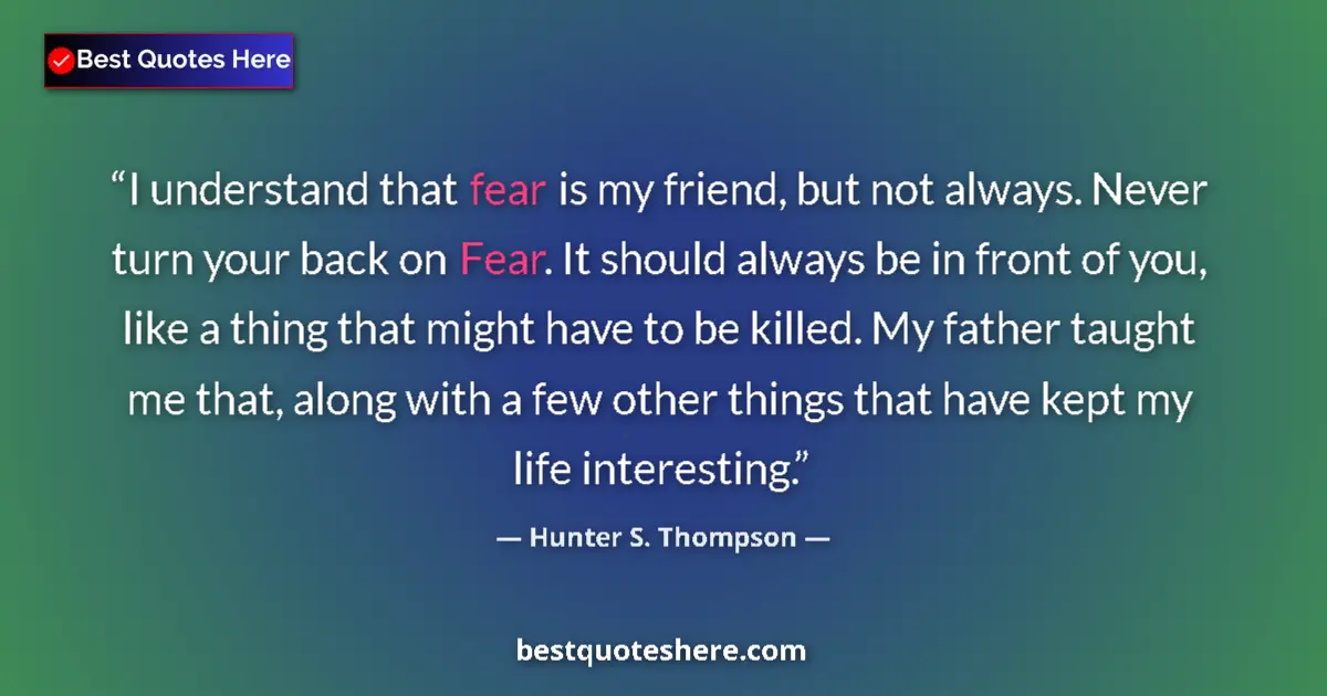 Image for the quote by Hunter S Thompson: I understand that fear is my friend, but not always. Never turn your back on Fear. It should always ...