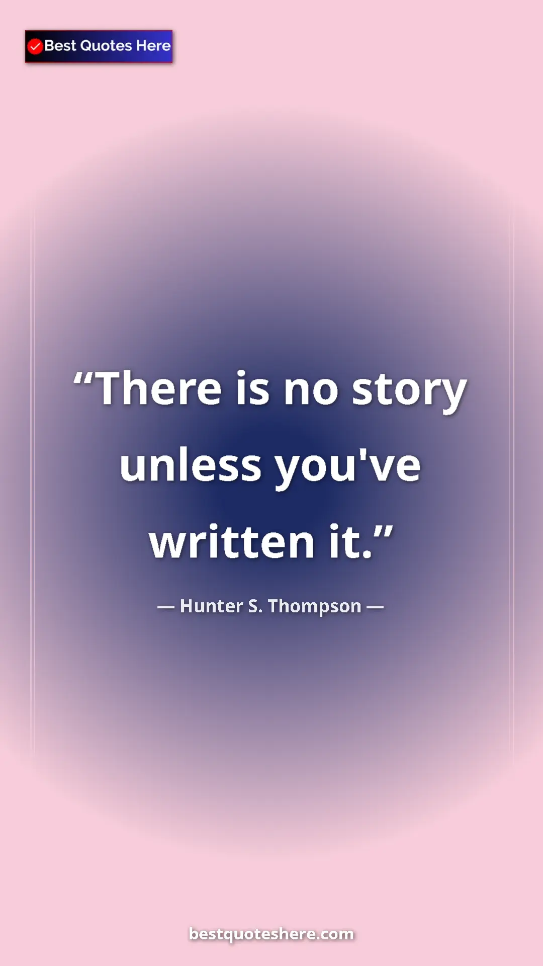 Hunter S. Thompson Quote Card: "There is no story unless you've written it." Pinterest quote poster by Hunter S. Thompson: "There is no story unless you've written it."