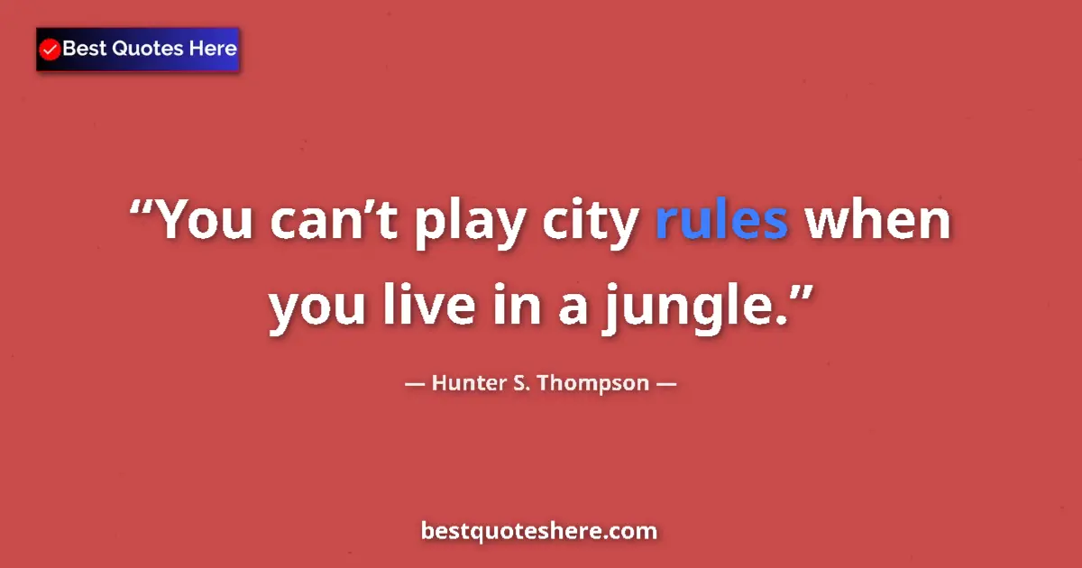 Quote by Hunter S. Thompson: You can’t play city rules when you live in a jungle....