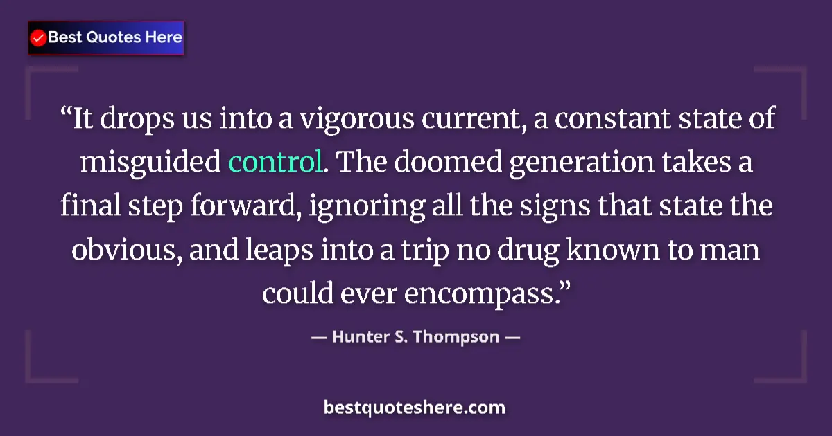 Quote by Hunter S. Thompson: It drops us into a vigorous current, a constant state of misguided control. The doomed generation ta...
